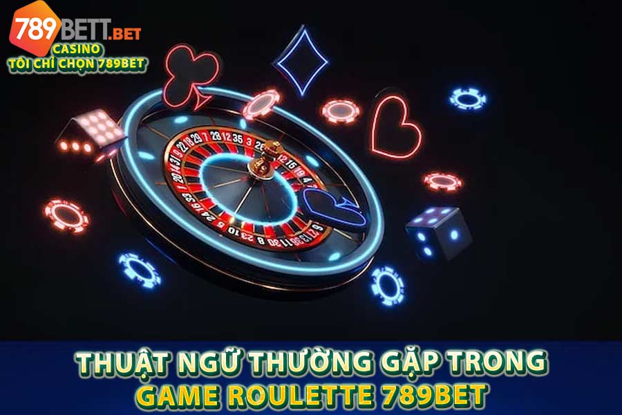 Thuật Ngữ Thường Gặp Trong Game Roulette 789bet